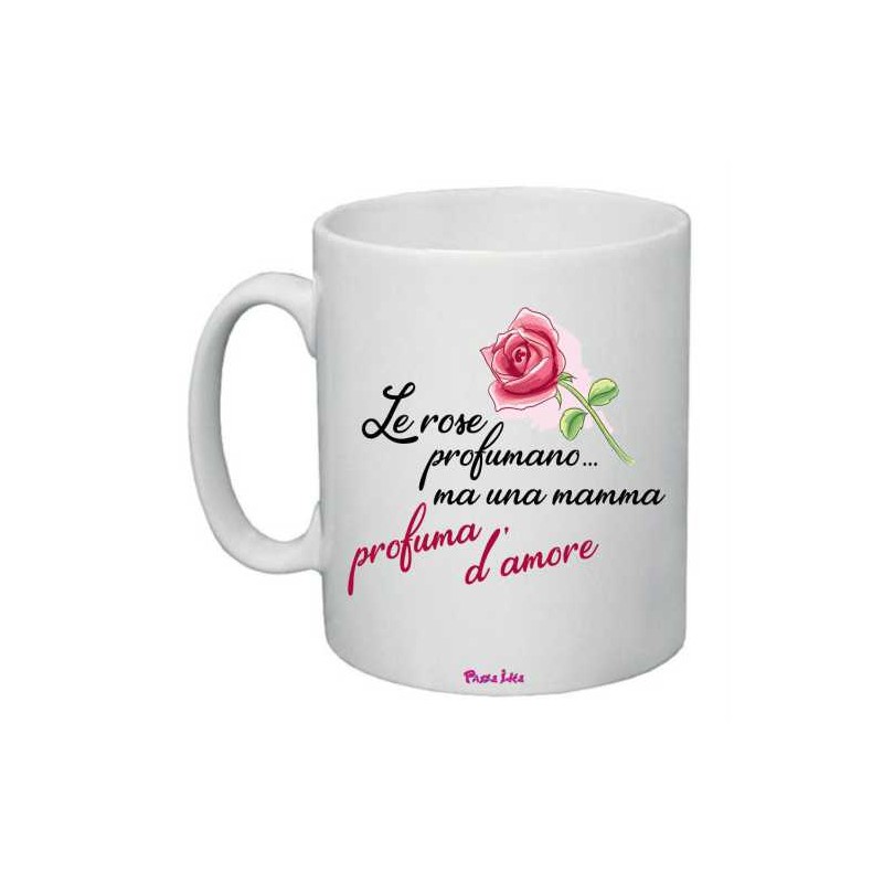 Tazza cm 8x10 in ceramica pazza idea con stampa le rose profumano ma una mamma...profuma d'amore