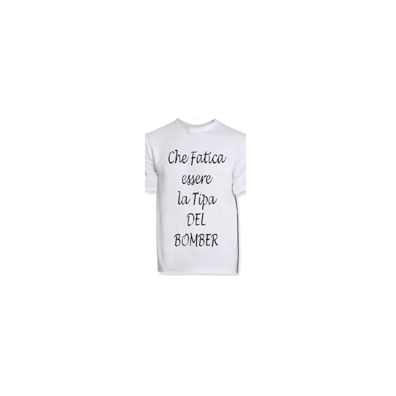 t-shirt con frase CHE FATICA ESSERE LA TIPA DEL BOMBER.. taglie assortite S-M-L-XL-XXL