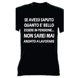 t-shirt frase spiritosa .se avessi saputo quanto è bello essere in pensione non sarei mai andato a lavorare. taglie assortite S