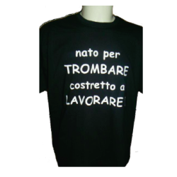 t-shirt m/c frase spiritosa .nato per trombare costretto alavorare. TAGLIE ASSORTITE S-M-L-XL-XXL