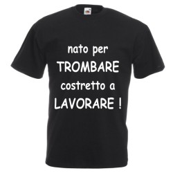 t-shirt m/c frase spiritosa .nato per trombare costretto alavorare. TAGLIE ASSORTITE S-M-L-XL-XXL